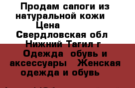 Продам сапоги из натуральной кожи! › Цена ­ 3 000 - Свердловская обл., Нижний Тагил г. Одежда, обувь и аксессуары » Женская одежда и обувь   